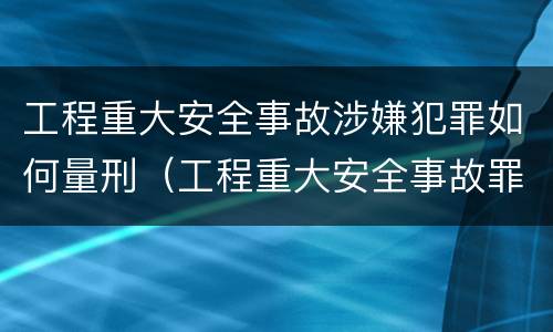 工程重大安全事故涉嫌犯罪如何量刑（工程重大安全事故罪构成要件）