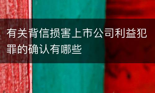 有关背信损害上市公司利益犯罪的确认有哪些