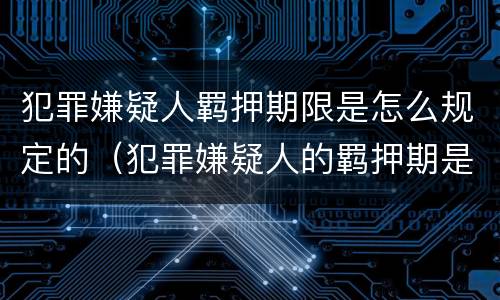 犯罪嫌疑人羁押期限是怎么规定的（犯罪嫌疑人的羁押期是多长时间）