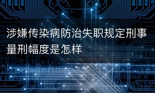 涉嫌传染病防治失职规定刑事量刑幅度是怎样