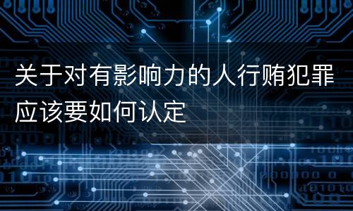 关于对有影响力的人行贿犯罪应该要如何认定