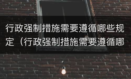 行政强制措施需要遵循哪些规定（行政强制措施需要遵循哪些规定呢）