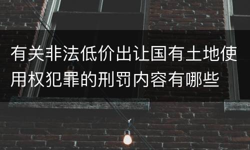有关非法低价出让国有土地使用权犯罪的刑罚内容有哪些