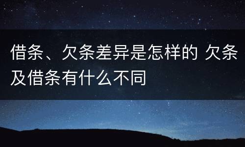 借条、欠条差异是怎样的 欠条及借条有什么不同