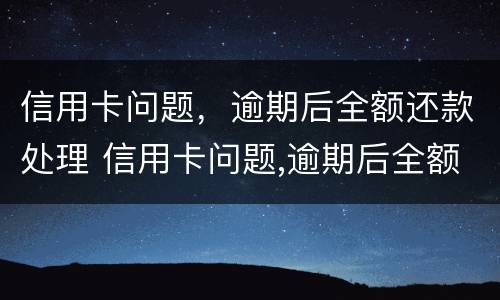 信用卡问题，逾期后全额还款处理 信用卡问题,逾期后全额还款处理流程