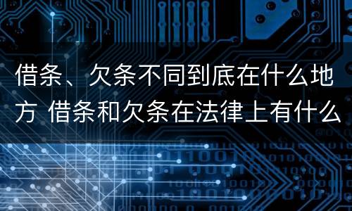 借条、欠条不同到底在什么地方 借条和欠条在法律上有什么不一样的地方