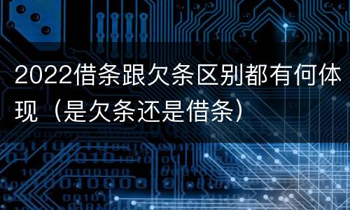2022借条跟欠条区别都有何体现（是欠条还是借条）