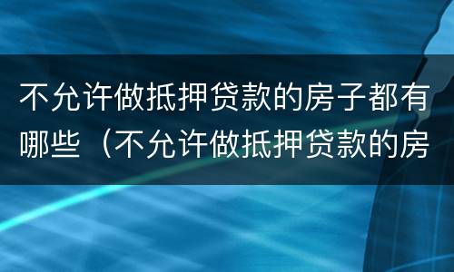 不允许做抵押贷款的房子都有哪些（不允许做抵押贷款的房子都有哪些类型）