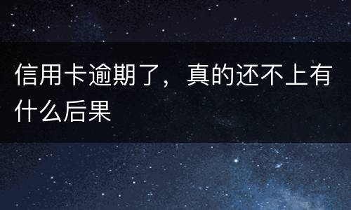 信用卡逾期了，真的还不上有什么后果