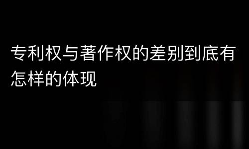 专利权与著作权的差别到底有怎样的体现
