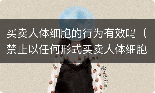 买卖人体细胞的行为有效吗（禁止以任何形式买卖人体细胞）
