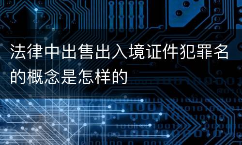 法律中出售出入境证件犯罪名的概念是怎样的