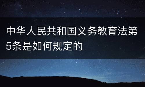 中华人民共和国义务教育法第5条是如何规定的