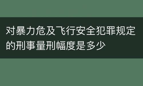 对暴力危及飞行安全犯罪规定的刑事量刑幅度是多少