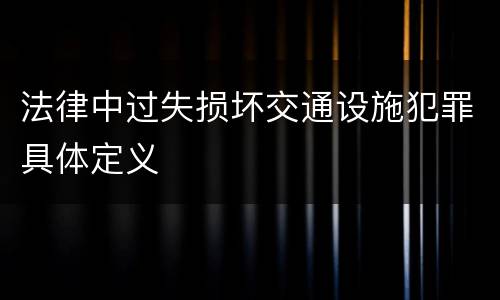 法律中过失损坏交通设施犯罪具体定义