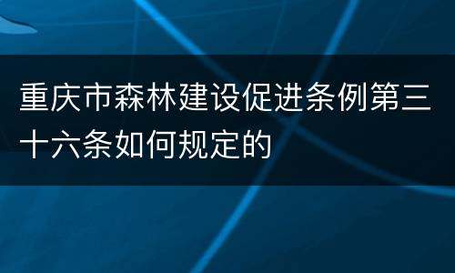 重庆市森林建设促进条例第三十六条如何规定的