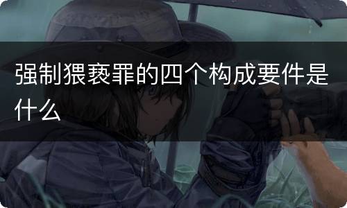 强制猥亵罪的四个构成要件是什么