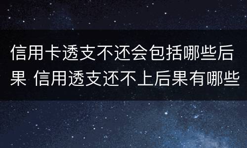 信用卡透支不还会包括哪些后果 信用透支还不上后果有哪些