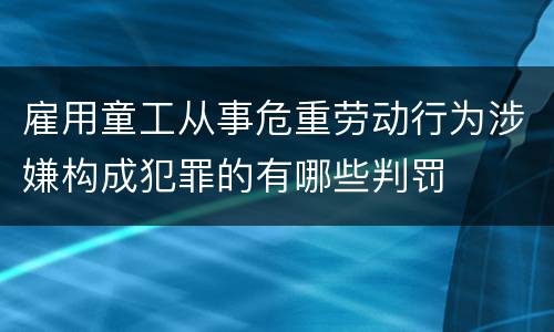 雇用童工从事危重劳动行为涉嫌构成犯罪的有哪些判罚