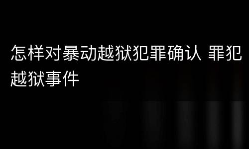 怎样对暴动越狱犯罪确认 罪犯越狱事件
