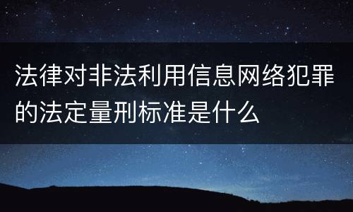 法律对非法利用信息网络犯罪的法定量刑标准是什么