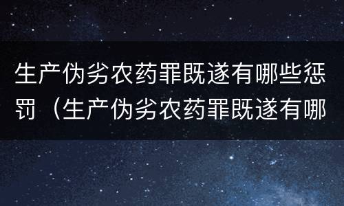 生产伪劣农药罪既遂有哪些惩罚（生产伪劣农药罪既遂有哪些惩罚规定）