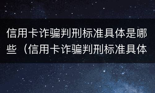 信用卡诈骗判刑标准具体是哪些（信用卡诈骗判刑标准具体是哪些内容）