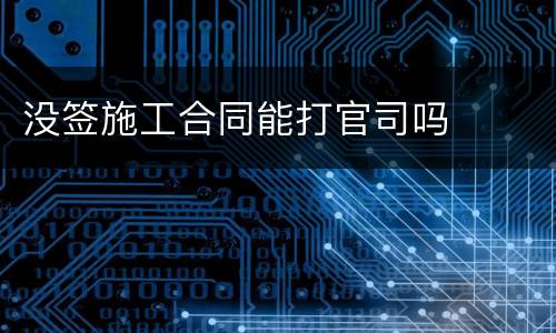 没签施工合同能打官司吗
