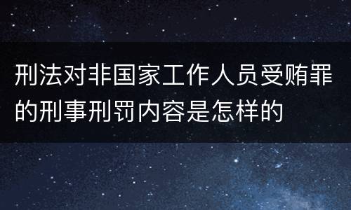 刑法对非国家工作人员受贿罪的刑事刑罚内容是怎样的