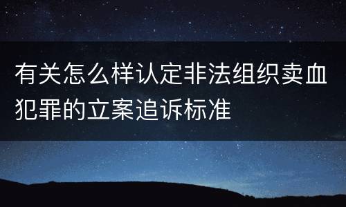 有关怎么样认定非法组织卖血犯罪的立案追诉标准