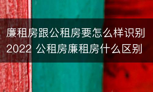 廉租房跟公租房要怎么样识别2022 公租房廉租房什么区别