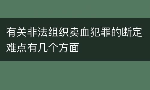 有关非法组织卖血犯罪的断定难点有几个方面