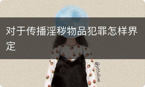 对于传播淫秽物品犯罪怎样界定