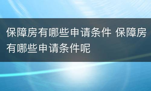 保障房有哪些申请条件 保障房有哪些申请条件呢