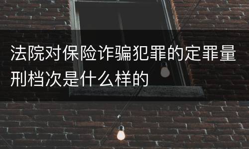 法院对保险诈骗犯罪的定罪量刑档次是什么样的