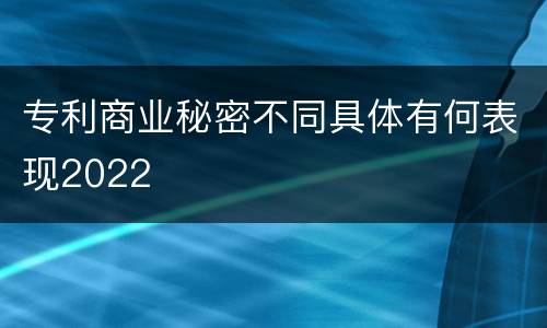 专利商业秘密不同具体有何表现2022