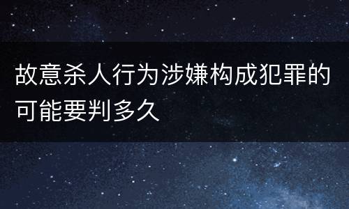 故意杀人行为涉嫌构成犯罪的可能要判多久