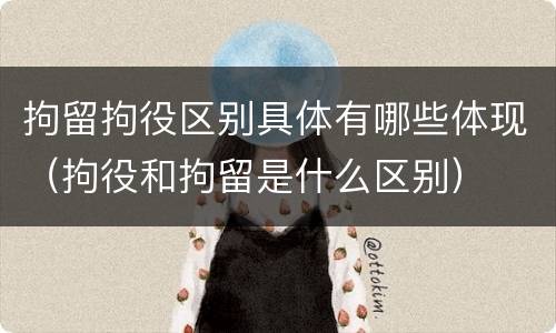 拘留拘役区别具体有哪些体现（拘役和拘留是什么区别）