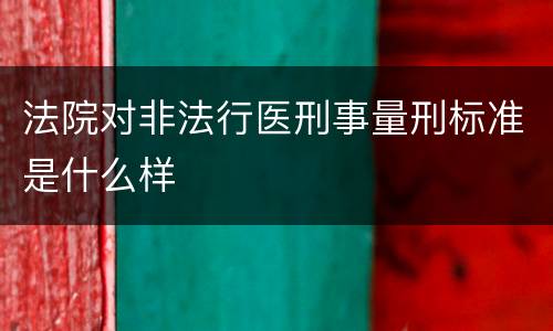 法院对非法行医刑事量刑标准是什么样