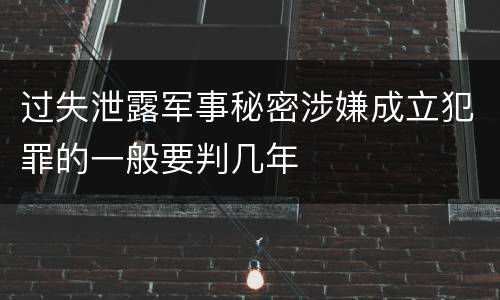 过失泄露军事秘密涉嫌成立犯罪的一般要判几年