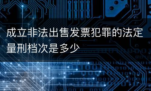 成立非法出售发票犯罪的法定量刑档次是多少