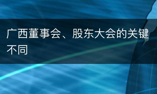 广西董事会、股东大会的关键不同