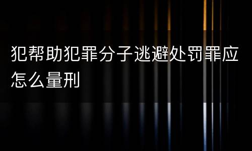 犯帮助犯罪分子逃避处罚罪应怎么量刑