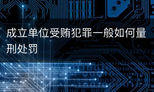 成立单位受贿犯罪一般如何量刑处罚