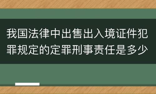 我国法律中出售出入境证件犯罪规定的定罪刑事责任是多少