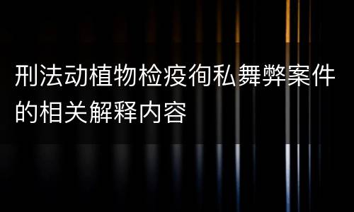 刑法动植物检疫徇私舞弊案件的相关解释内容