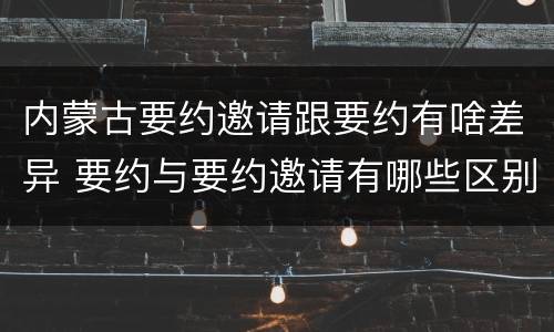 内蒙古要约邀请跟要约有啥差异 要约与要约邀请有哪些区别?