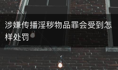 涉嫌传播淫秽物品罪会受到怎样处罚