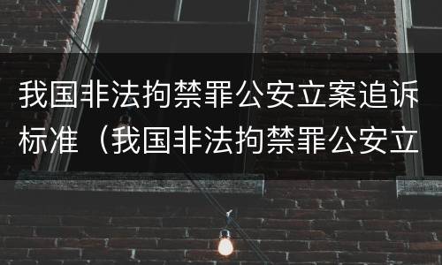 我国非法拘禁罪公安立案追诉标准（我国非法拘禁罪公安立案追诉标准最新）