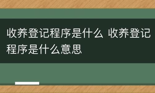 收养登记程序是什么 收养登记程序是什么意思